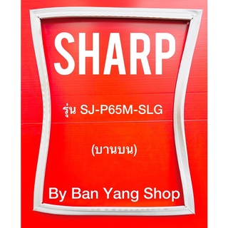 ขอบยางตู้เย็น SHARP รุ่น SJ-P65M-SLG (บานบน)