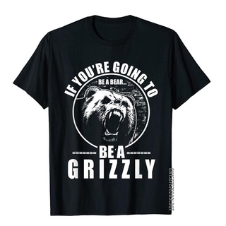 เสื้อยืด ผ้าฝ้าย พิมพ์ลาย If Youre Going To Be A Bear Be A Grizzly แฟชั่นยอดนิยม สําหรับผู้ชาย