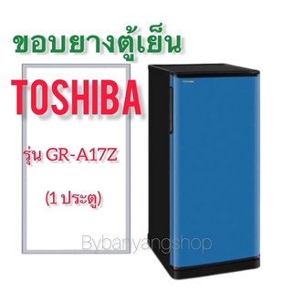 ขอบยางตู้เย็น TOSHIBA รุ่น GR-A17Z (1 ประตู)