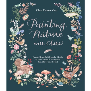 Painting Nature with Clare : Create Beautiful Gouache Motifs of the Garden, Countryside, Sea, River and Forest