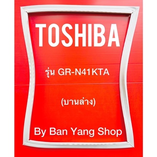ขอบยางตู้เย็น TOSHIBA รุ่น GR-N41KTA (บานล่าง)