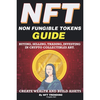 NFT Guide; Buying, Selling, Trading, Investing in Crypto Collectibles Art. Create Wealth and Build Assets