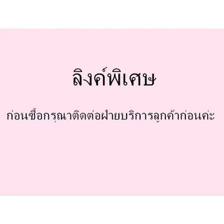 ลิงค์พิเศษ ก่อนซื้อกรุณาติดต่อฝ่ายบริการลูกค้าก่อนค่ะ