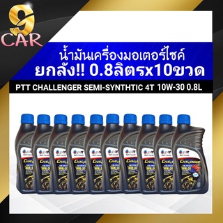 ชุดยกลัง!! ปตท น้ำมันเครื่องมอเตอร์ไซค์ PTT CHALLENGER SEMI SYNTHETIC 4T 10W-30 (ขนาด 0.8 ลิตรx10ขวด) ของแท้100%