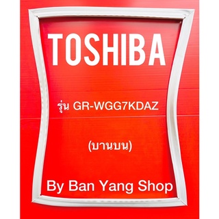 ขอบยางตู้เย็น TOSHIBA รุ่น GR-WGG7KDAZ (บานบน)