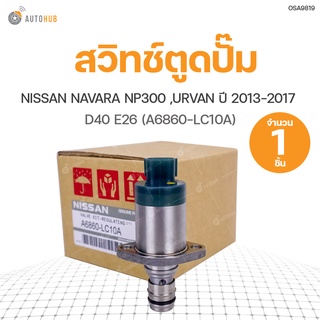 SCV วาล์ว สวิทช์ตูดปั๊ม  NAVARA NP300 D40, URVAN E26 ปี 2015  สินค้าพร้อมจัดส่ง (1ชิ้น) | แท้ศูนย์ NISSAN (A6860-LC10A)