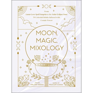 Moon, Magic, Mixology : From Lunar Love Spell Sangria to the Solar Eclipse Sour, 70 Celestial Drinks Infused with Cosmic
