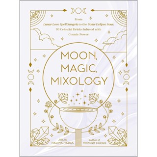 Moon, Magic, Mixology : From Lunar Love Spell Sangria to the Solar Eclipse Sour, 70 Celestial Drinks Infused with Cosmic