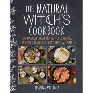 The Natural Witchs Cookbook : 100 Magical, Healing Recipes &amp; Herbal Remedies to Nourish Body, Mind &amp; Spirit