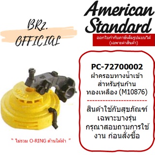 (01.6) AMERICAN STANDARD = PC-72700002 ฝาครอบทางน้ำเข้าสำหรับรุ่นก้านทองเหลือง (ไม่รวมประเก็นยางดำด้านใต้ฝา)