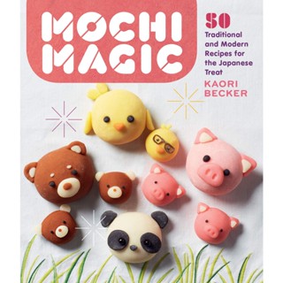 Mochi Magic: 50 Traditional and Modern Recipes for the Japanese Treat