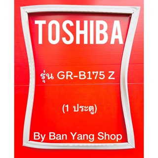 ขอบยางตู้เย็น TOSHIBA รุ่น GR-B175 Z (1 ประตู)