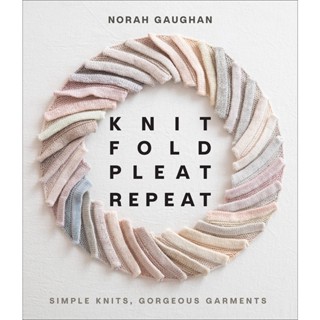 Knit Fold Pleat Repeat: Simple Knits, Gorgeous Garments : Simple Knits, Gorgeous Garments