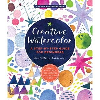 Creative Watercolor: Volume 1 : A Step-by-Step Guide for Beginners--Create with Paints, Inks, Markers, Glitter, and More