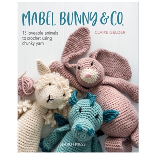 Mabel Bunny &amp; Co. : 15 Loveable Animals to Crochet Using Chunky Yarn