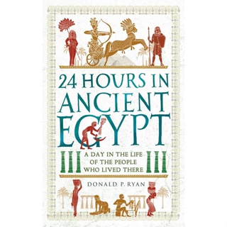 24 Hours in Ancient Egypt : A Day in the Life of the People Who Lived There