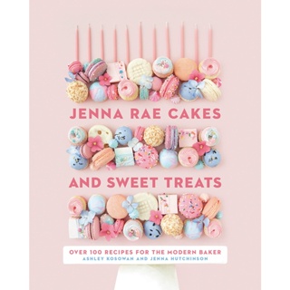 Jenna Rae Cakes And Sweet Treats : Over 100 Recipes for the Modern Baker