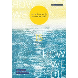 หนังสือ เราอยู่อย่างไร เราตายอย่างนั้น : How we ผู้แต่ง เปมา โชดรอน สนพ.สวนเงินมีมา หนังสือหนังสือสารคดี