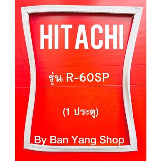 ขอบยางตู้เย็น​ HITACHI​ รุ่น R-60PS (1 ประตู)