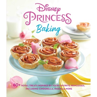 Disney Princess Baking : 60+ Royal Treats Inspired by Your Favorite Princesses, Including Cinderella, Moana & More