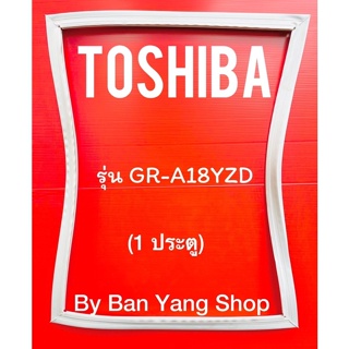 ขอบยางตู้เย็น TOSHIBA รุ่น GR-A18YZD (1 ประตู)