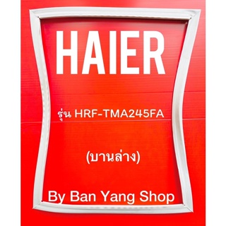 ขอบยางตู้เย็น HAIER รุ่น HRF-TMA245FA (บานล่าง)