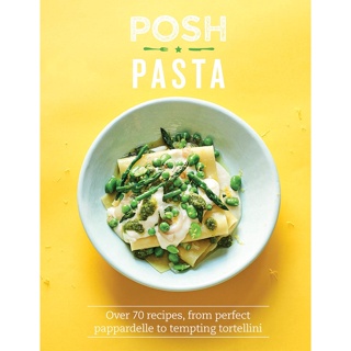 Posh Pasta : Over 70 Recipes, From Perfect Pappardelle to Tempting Tortellini
