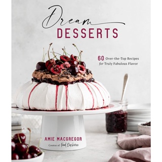 Dream Desserts : 60 Over-the-Top Recipes for Truly Fabulous Flavor