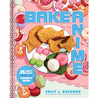 Bake Anime : 75 Sweet Recipes Spotted In-and Inspired by-Your Favorite Anime (A Cookbook)