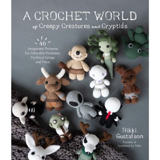 A Crochet World of Creepy Creatures and Cryptids : 40 Amigurumi Patterns for Adorable Monsters, Mythical Beings and More