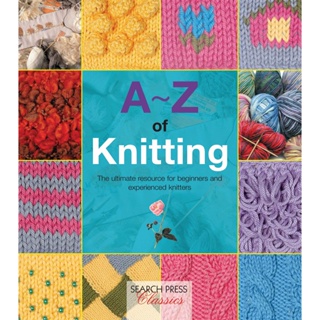 A-Z of Knitting : The Ultimate Resource for Beginners and Experienced Knitters