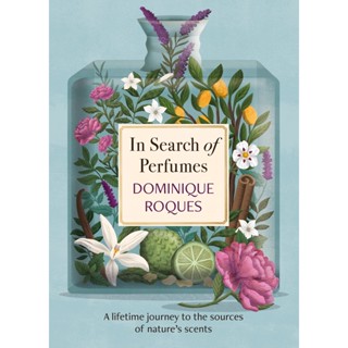 In Search of Perfumes : A lifetime journey to the sources of natures scents