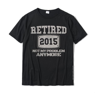 Fashion T-Shirt Retired 2015 Not My Problem Anymore - Funny Retirement Gift Unique Casual Tops &amp; Tees Fitted Cotton_03
