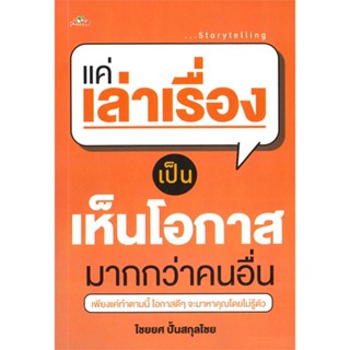 หนังสือ แค่เล่าเรื่องเป็น เห็นโอกาสมากกว่าคนอื่น ผู้แต่ง ไชยยศ ปั้นสกุลไชย สนพ.ต้นคิด หนังสือจิตวิทยา การพัฒนาตนเอง