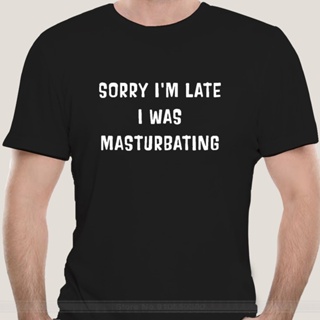 เสื้อยืด ผ้าฝ้าย พิมพ์ลาย Sorry Im Late I Was Masturbating Version2 แฟชั่นฤดูร้อน สําหรับผู้ชาย ผู้หญิง