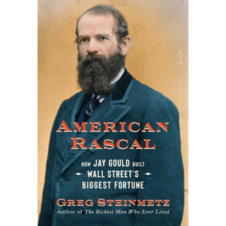 American Rascal : How Jay Gould Built Wall Streets Biggest Fortune