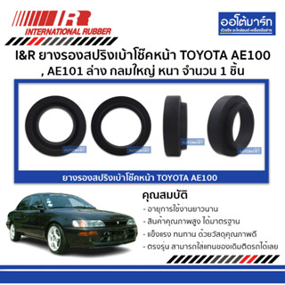 I&R ยางรองสปริงเบ้าโช๊คหน้า TOYOTA AE100 , AE101 ล่าง กลมใหญ่ หนา จำนวน 1 ชิ้น