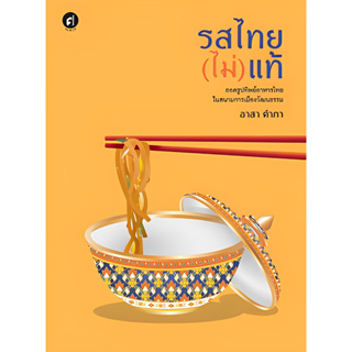 รสไทย(ไม่)แท้: ถอดรูปทิพย์อาหารไทยในสนามการเมืองวัฒนธรรม