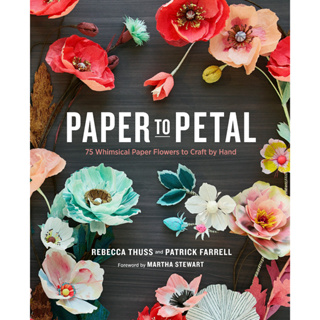Paper to Petal: 75 Whimsical Paper Flowers to Craft by Hand Hardcover