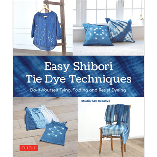 Easy Shibori Tie Dye Designs Do-It-Yourself Tying, Folding and Resist Techniques