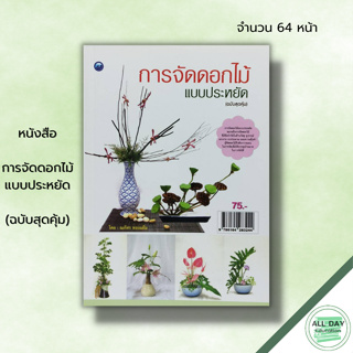 หนังสือ หนังสือ การจัดดอกไม้แบบประหยัด (ฉบับสุดคุ้ม) : ณภัทร ทองแย้ม ศิลปะ งานฝีมือ การจัดจกัน จัดแจกันดอกไม้สด ใบไม้และ