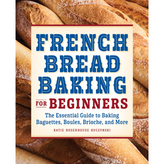 French Bread Baking for Beginners: The Essential Guide to Baking Baguettes, Boules, Brioche, and More Paperback