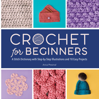 Crochet for Beginners : A Stitch Dictionary with Step-By-Step Illustrations and 10 Easy Projects