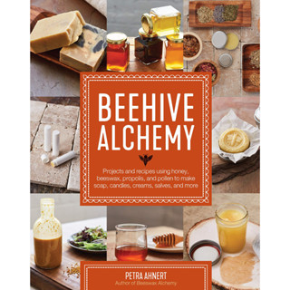 Beehive Alchemy: Projects and recipes using honey, beeswax, propolis, and pollen to make soap, candles, creams, salves