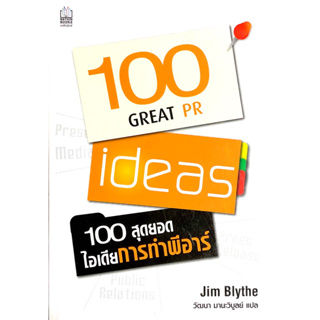 100 สุดยอดไอเดีย การทำพีอาร์ : 100 GREAT PR ideas