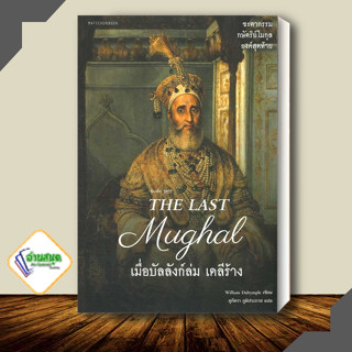 หนังสือ The Last Mughal - เมื่อบัลลังก์ล่ม เดลีร้าง ผู้เขียน: William Dalrymple  สนพ.มติชน ประวัติศาสตร์ พร้อมส่ง