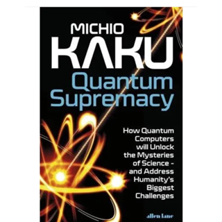 Quantum Supremacy How Quantum Computers Will Unlock the Mysteries of Science - And Address Humanitys Biggest Challenges