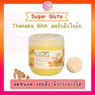 Sugar Gluta Thanaka BHA (ของแท้ ใช้ดีมาก) สครับผิวไบร์ท ลดขนคุด รอยสิว ผิวกระจ่างใส 700 g.