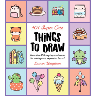 101 Super Cute Things to Draw More Than 100 Step-by-Step Lessons for Making Cute, Expressive, Fun Art
