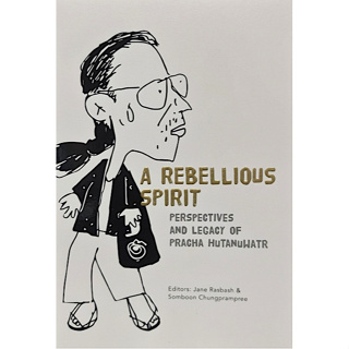 A Rebellious Spirit: Perspectives and Legacy of Pracha Hutanuwatr Editors: Jane Rasbash & Somboon Chungprampree